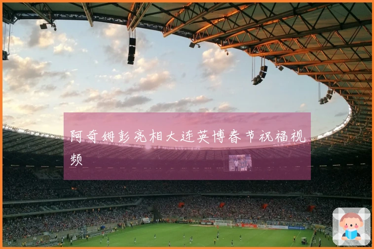 阿奇姆彭亮相大连英博春节祝福视频