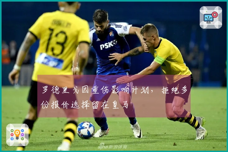 罗德里戈因重伤影响计划，拒绝多份报价选择留在皇马