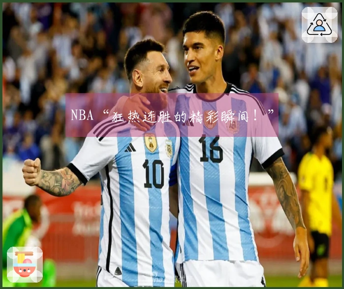 NBA“狂热连胜的精彩瞬间！”