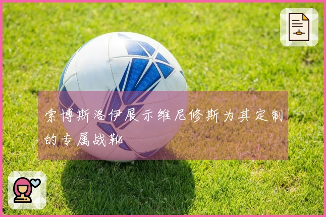 索博斯洛伊展示维尼修斯为其定制的专属战靴