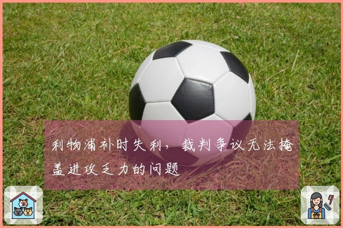 利物浦补时失利，裁判争议无法掩盖进攻乏力的问题