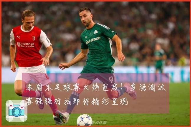 本周末足球赛火热重启！多场淘汰赛强强对抗即将精彩呈现