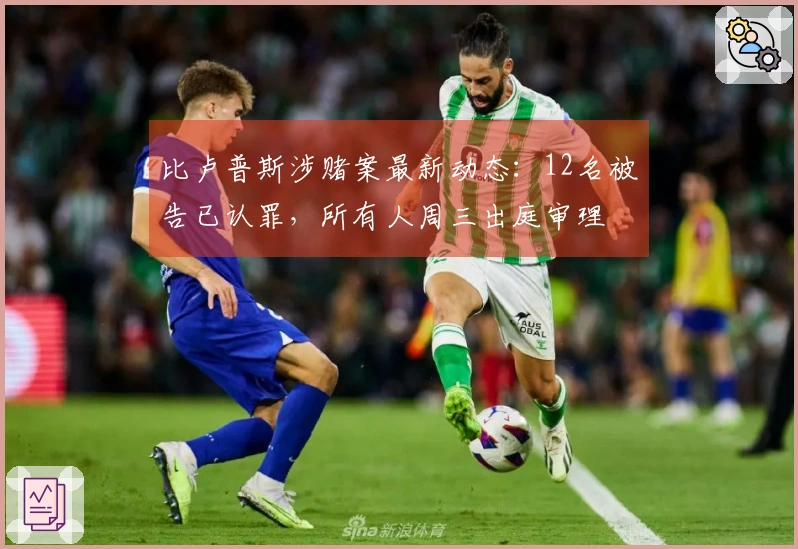 比卢普斯涉赌案最新动态：12名被告已认罪，所有人周三出庭审理