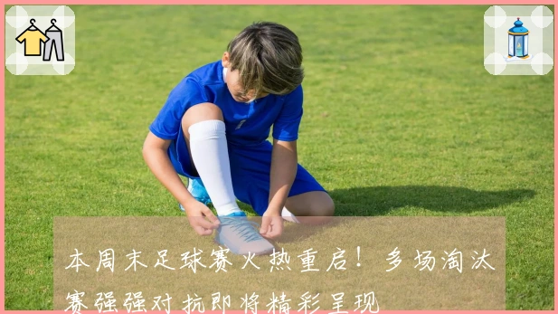 本周末足球赛火热重启！多场淘汰赛强强对抗即将精彩呈现
