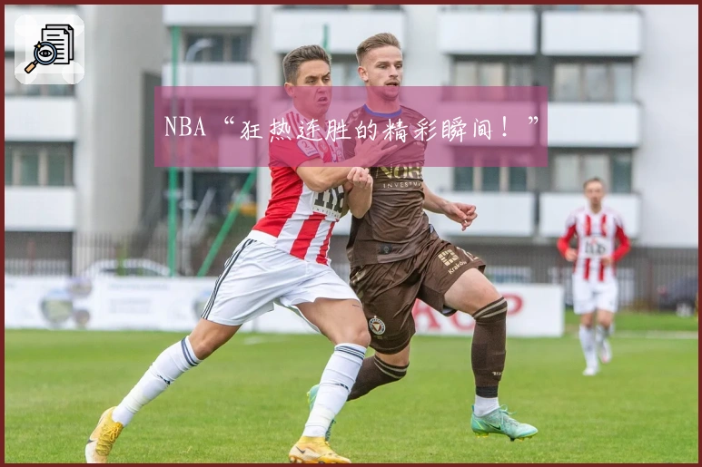 NBA“狂热连胜的精彩瞬间！”