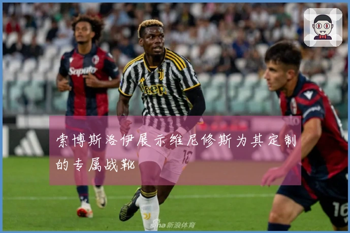 索博斯洛伊展示维尼修斯为其定制的专属战靴