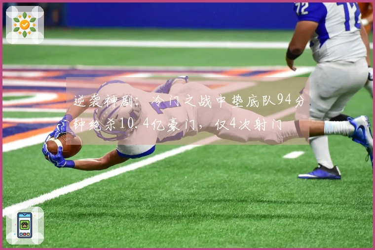 逆袭神剧：冷门之战中垫底队94分钟绝杀10.4亿豪门，仅4次射门