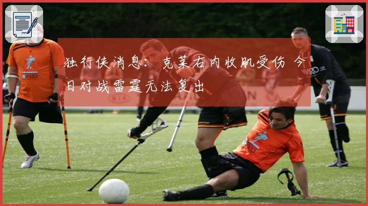 独行侠消息：克莱右内收肌受伤 今日对战雷霆无法复出