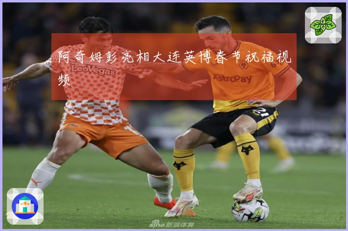 阿奇姆彭亮相大连英博春节祝福视频
